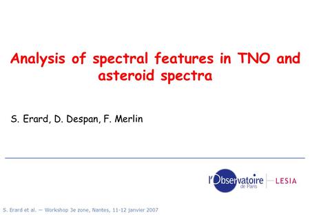 S. Erard et al. — Workshop 3e zone, Nantes, 11-12 janvier 2007 Analysis of spectral features in TNO and asteroid spectra S. Erard, D. Despan, F. Merlin.