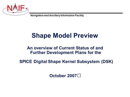 Navigation and Ancillary Information Facility NIF Shape Model Preview An overview of Current Status of and Further Development Plans for the SPICE Digital.