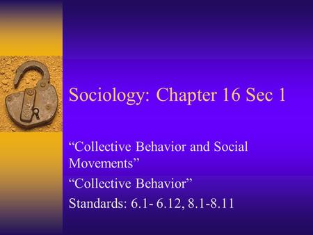 Sociology: Chapter 16 Sec 1 “Collective Behavior and Social Movements” “Collective Behavior” Standards: 6.1- 6.12, 8.1-8.11.