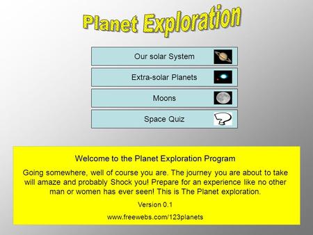Our solar System Extra-solar Planets Moons Space Quiz Welcome to the Planet Exploration Program Going somewhere, well of course you are. The journey you.