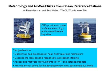 Meteorology and Air-Sea Fluxes from Ocean Reference Stations Al Plueddemann and Bob Weller, WHOI, Woods Hole, MA ORS provide accurate surface meteorology.