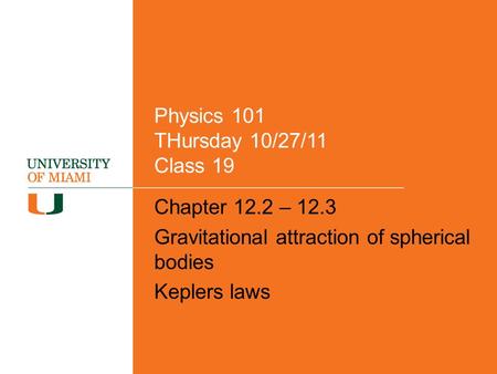 Physics 101 THursday 10/27/11 Class 19 Chapter 12.2 – 12.3 Gravitational attraction of spherical bodies Keplers laws.