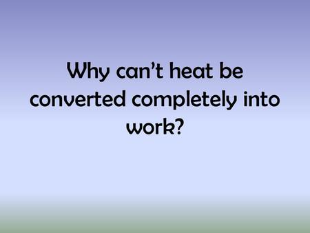 Why can’t heat be converted completely into work?.