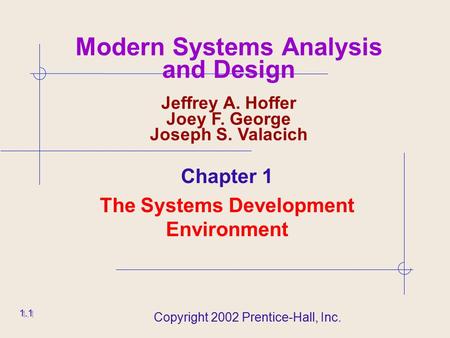 Copyright 2002 Prentice-Hall, Inc. 1.1 Modern Systems Analysis and Design Jeffrey A. Hoffer Joey F. George Joseph S. Valacich Chapter 1 The Systems Development.