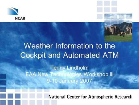 Weather Information to the Cockpit and Automated ATM Tenny Lindholm FAA New Technologies Workshop III 9-10 January 2007.