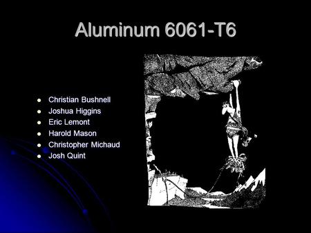 Aluminum 6061-T6 Christian Bushnell Christian Bushnell Joshua Higgins Joshua Higgins Eric Lemont Eric Lemont Harold Mason Harold Mason Christopher Michaud.