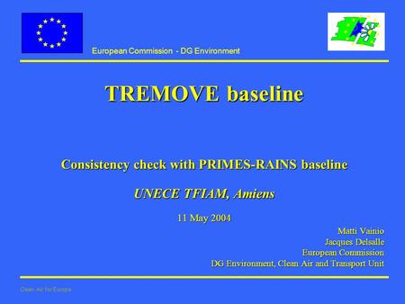 European Commission - DG Environment Clean Air for Europe TREMOVE baseline Consistency check with PRIMES-RAINS baseline UNECE TFIAM, Amiens 11 May 2004.