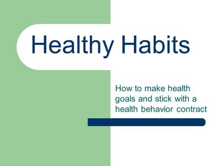 Healthy Habits How to make health goals and stick with a health behavior contract.
