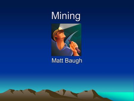 Mining Matt Baugh. Definition Mining-noun is the extraction of mineral ores or fossil fuels from the ground.