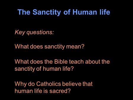 The Sanctity of Human life Key questions: What does sanctity mean? What does the Bible teach about the sanctity of human life? Why do Catholics believe.