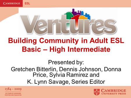 Building Community in Adult ESL Basic – High Intermediate Presented by: Gretchen Bitterlin, Dennis Johnson, Donna Price, Sylvia Ramirez and K. Lynn Savage,