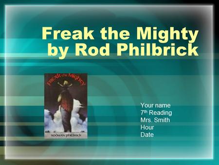 Freak the Mighty by Rod Philbrick Your name 7 th Reading Mrs. Smith Hour Date.