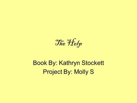 The Help Book By: Kathryn Stockett Project By: Molly S.