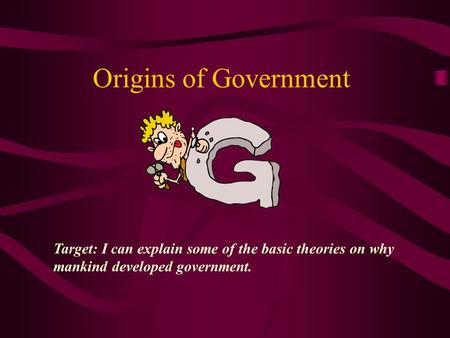 Origins of Government Target: I can explain some of the basic theories on why mankind developed government.