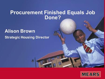Procurement Finished Equals Job Done? Alison Brown Strategic Housing Director.