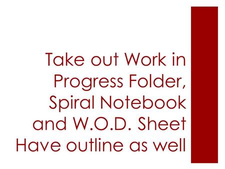 Take out Work in Progress Folder, Spiral Notebook and W.O.D. Sheet Have outline as well.