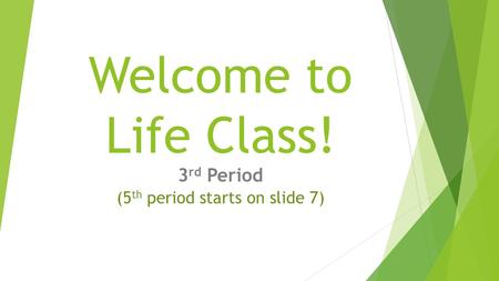 Welcome to Life Class! 3 rd Period (5 th period starts on slide 7)