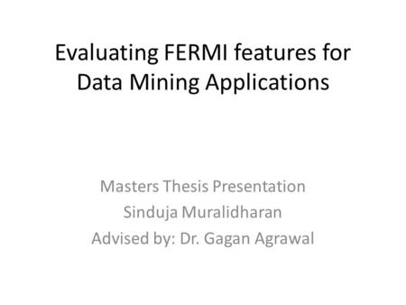 Evaluating FERMI features for Data Mining Applications Masters Thesis Presentation Sinduja Muralidharan Advised by: Dr. Gagan Agrawal.