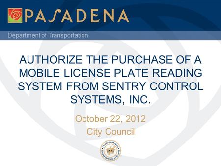 Department of Transportation AUTHORIZE THE PURCHASE OF A MOBILE LICENSE PLATE READING SYSTEM FROM SENTRY CONTROL SYSTEMS, INC. October 22, 2012 City Council.
