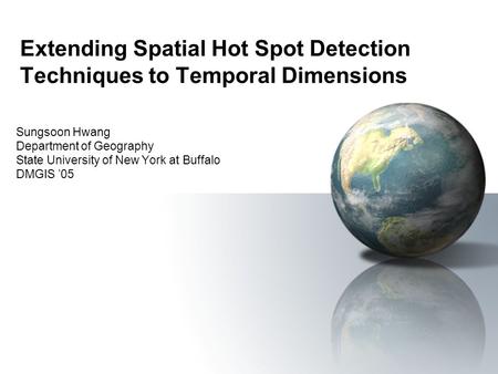 Extending Spatial Hot Spot Detection Techniques to Temporal Dimensions Sungsoon Hwang Department of Geography State University of New York at Buffalo DMGIS.