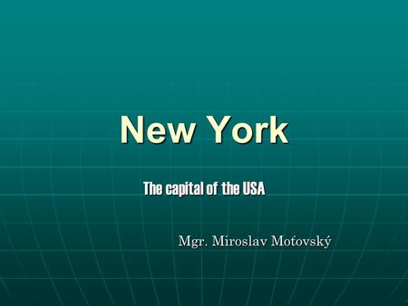 New York The capital of the USA Mgr. Miroslav Moťovský Mgr. Miroslav Moťovský.