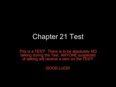 Chapter 21 Test This is a TEST! There is to be absolutely NO talking during the Test. ANYONE suspected of talking will receive a zero on the TEST! GOOD.