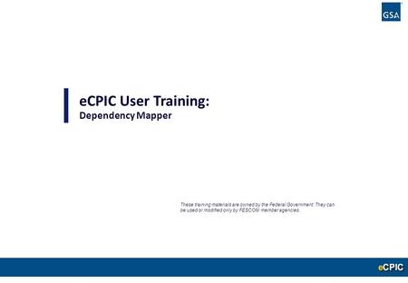 0 eCPIC User Training: Dependency Mapper These training materials are owned by the Federal Government. They can be used or modified only by FESCOM member.