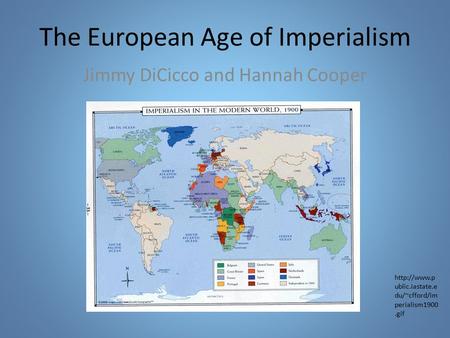 The European Age of Imperialism Jimmy DiCicco and Hannah Cooper  ublic.iastate.e du/~cfford/im perialism1900.gif.