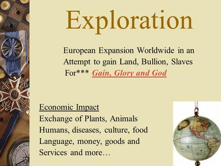 Exploration European Expansion Worldwide in an Attempt to gain Land, Bullion, Slaves For*** Gain, Glory and God Economic Impact Exchange of Plants, Animals.