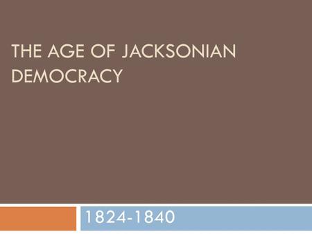 THE AGE OF JACKSONIAN DEMOCRACY 1824-1840. Andrew Jackson – 7 th President  Jackson was President from 1829-1837  He had lost in 1824 because of the.