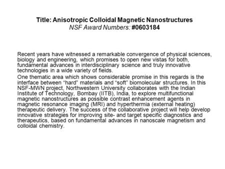 Title: Anisotropic Colloidal Magnetic Nanostructures NSF Award Numbers: #0603184 Recent years have witnessed a remarkable convergence of physical sciences,
