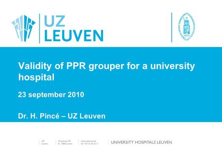 23 september 2010 Dr. H. Pincé – UZ Leuven Validity of PPR grouper for a university hospital.