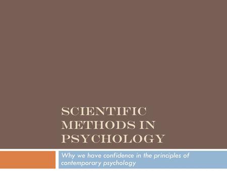 SCIENTIFIC METHODS IN PSYCHOLOGY Why we have confidence in the principles of contemporary psychology.