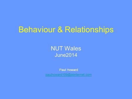 Behaviour & Relationships NUT Wales June2014 Paul Howard