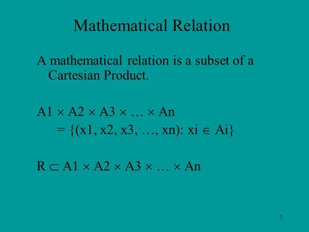 1 Mathematical Relation A mathematical relation is a subset of a Cartesian Product. A1  A2  A3  …  An = {(x1, x2, x3, …, xn): xi  Ai} R  A1  A2.