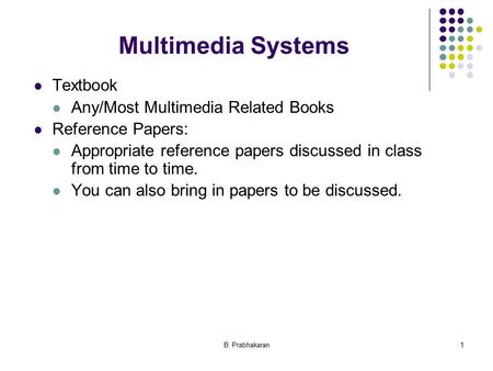 B. Prabhakaran1 Multimedia Systems Textbook Any/Most Multimedia Related Books Reference Papers: Appropriate reference papers discussed in class from time.