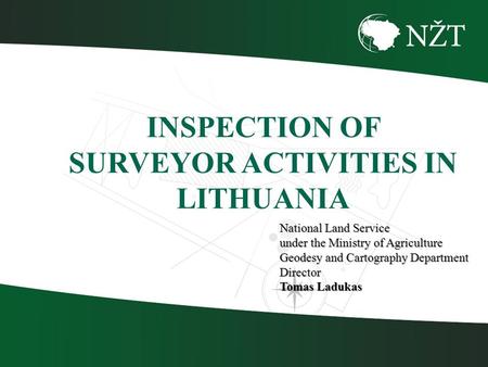 National Land Service under the Ministry of Agriculture Geodesy and Cartography Department Director Tomas Ladukas INSPECTION OF SURVEYOR ACTIVITIES IN.