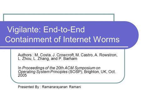 Vigilante: End-to-End Containment of Internet Worms Authors : M. Costa, J. Crowcroft, M. Castro, A. Rowstron, L. Zhou, L. Zhang, and P. Barham In Proceedings.