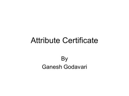Attribute Certificate By Ganesh Godavari. Talk About An Internet Attribute Certificate for Authorization -- RFC 3281.