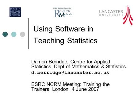 Using Software in Teaching Statistics Damon Berridge, Centre for Applied Statistics, Dept of Mathematics & Statistics ESRC NCRM.