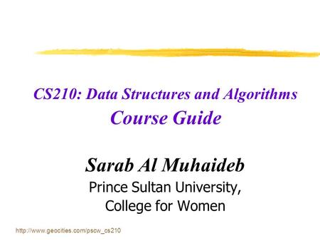 CS210: Data Structures and Algorithms Course Guide Sarab Al Muhaideb Prince Sultan University, College for Women.