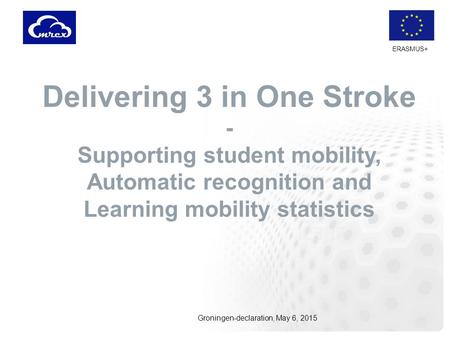 ERASMUS+ Delivering 3 in One Stroke - Supporting student mobility, Automatic recognition and Learning mobility statistics Groningen-declaration, May 6,