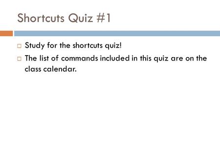 Shortcuts Quiz #1  Study for the shortcuts quiz!  The list of commands included in this quiz are on the class calendar.