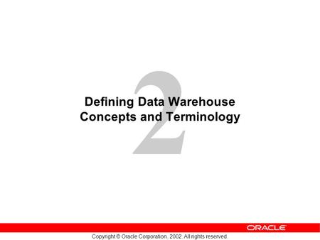 2 Copyright © Oracle Corporation, 2002. All rights reserved. Defining Data Warehouse Concepts and Terminology.