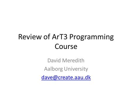 Review of ArT3 Programming Course David Meredith Aalborg University