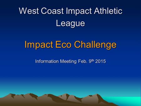 West Coast Impact Athletic League Impact Eco Challenge Information Meeting Feb. 9 th 2015.