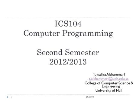 ICS104 Computer Programming Second Semester 2012/2013 ICS1041 Tuwailaa Alshammari College of Computer Science & Engineering University.