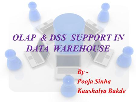 OLAP & DSS SUPPORT IN DATA WAREHOUSE By - Pooja Sinha Kaushalya Bakde.