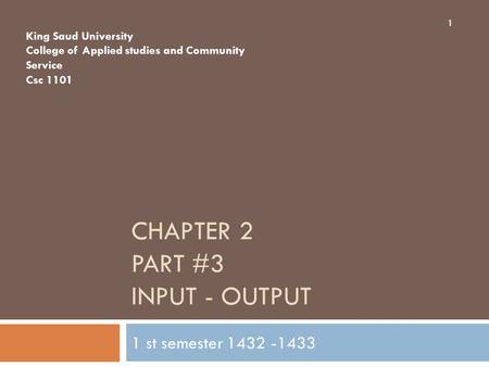 CHAPTER 2 PART #3 INPUT - OUTPUT 1 st semester 1432 -1433 King Saud University College of Applied studies and Community Service Csc 1101 1.