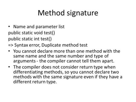 Method signature Name and parameter list public static void test() public static int test() => Syntax error, Duplicate method test You cannot declare more.